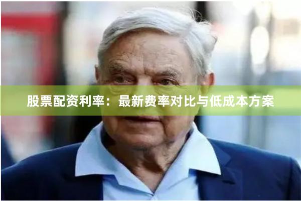股票配资利率：最新费率对比与低成本方案