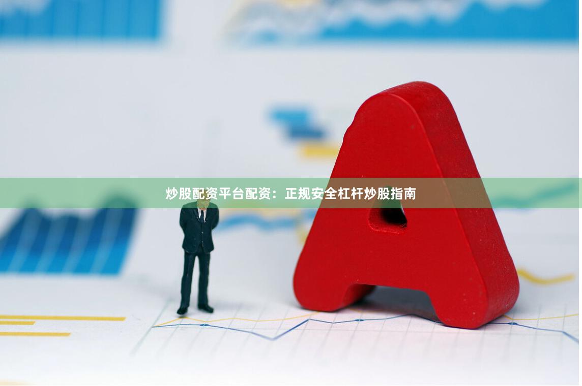 炒股配资平台配资：正规安全杠杆炒股指南