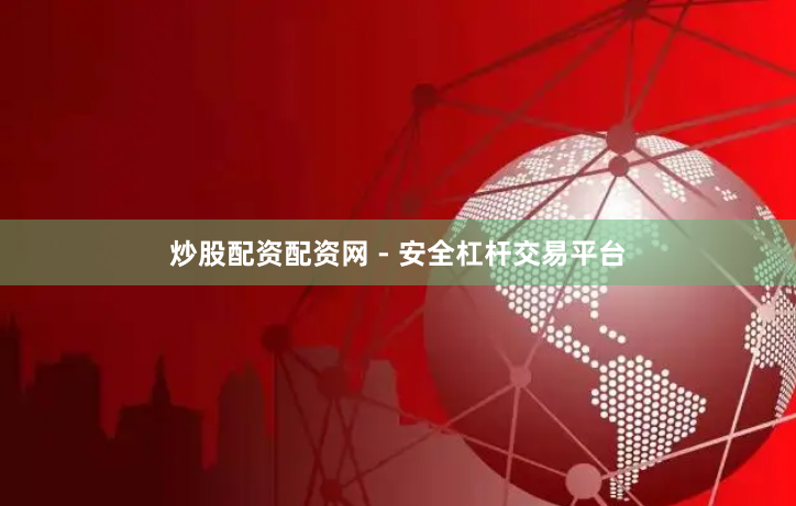 炒股配资配资网 - 安全杠杆交易平台