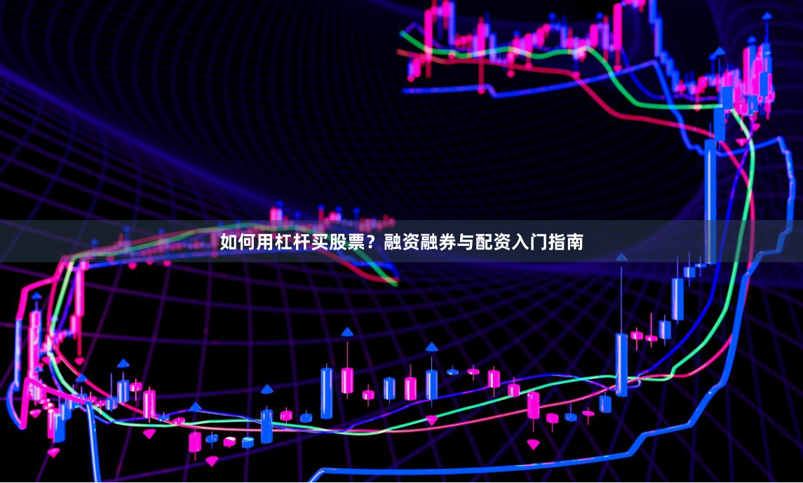 如何用杠杆买股票？融资融券与配资入门指南