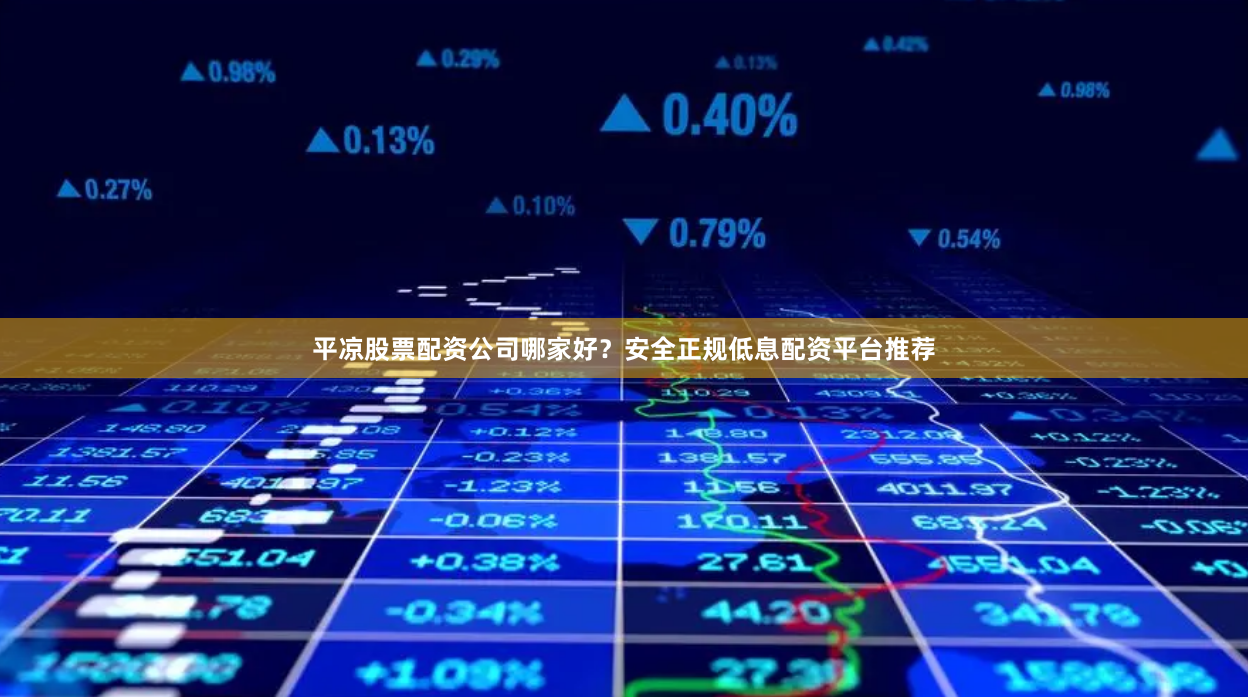 平凉股票配资公司哪家好？安全正规低息配资平台推荐