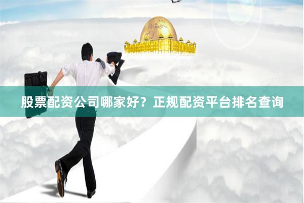 股票配资公司哪家好?正规配资平台排名查询
