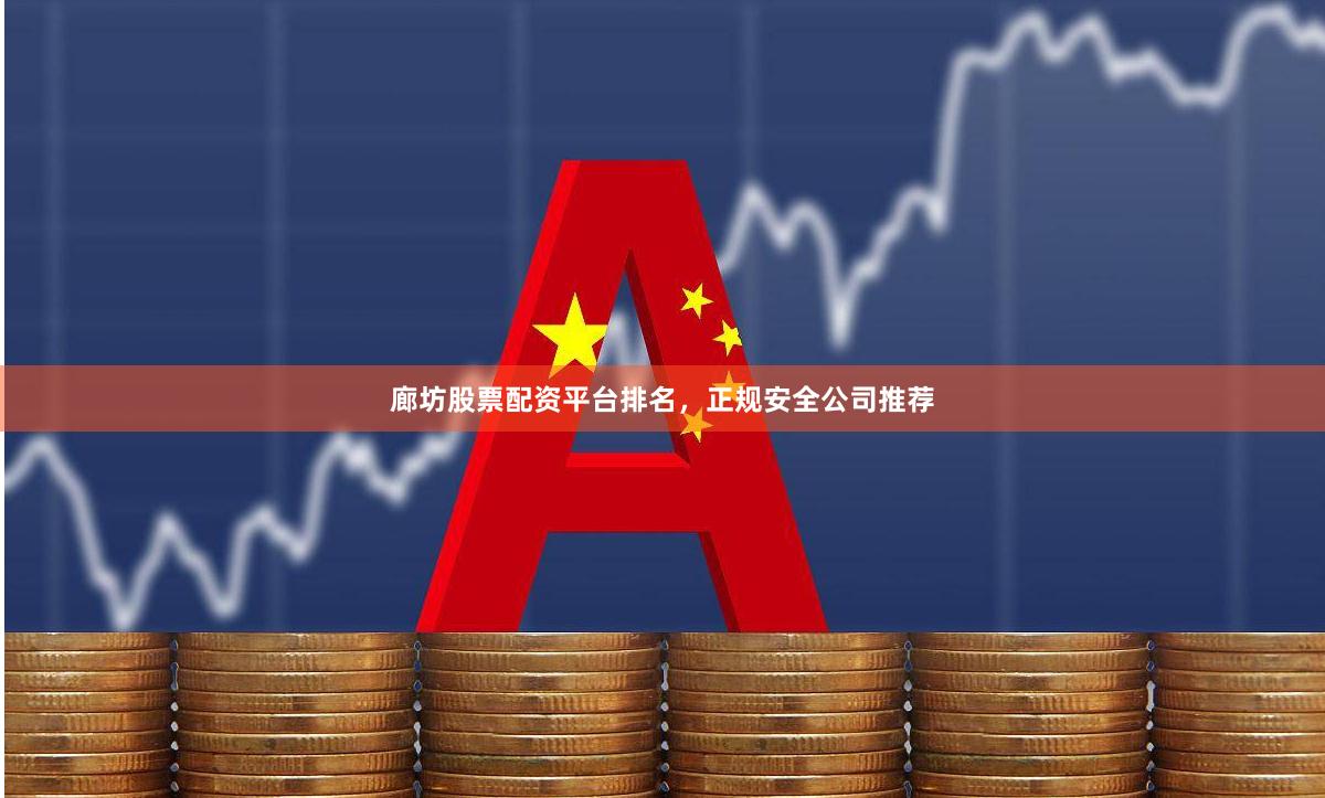 廊坊股票配资平台排名，正规安全公司推荐