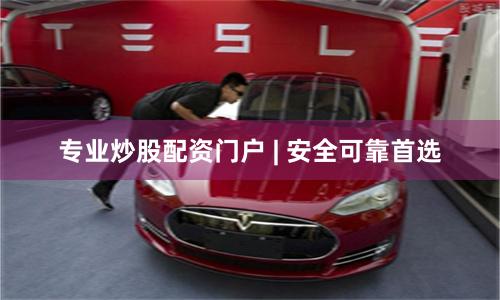 专业炒股配资门户 | 安全可靠首选