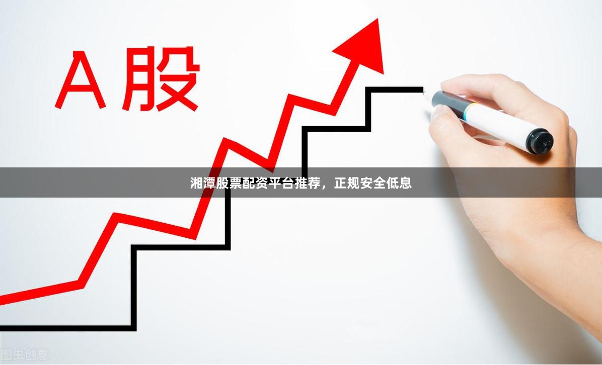 湘潭股票配资平台推荐，正规安全低息