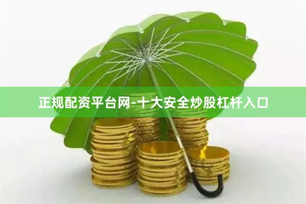 正规配资平台网-十大安全炒股杠杆入口