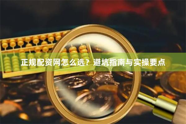 正规配资网怎么选？避坑指南与实操要点