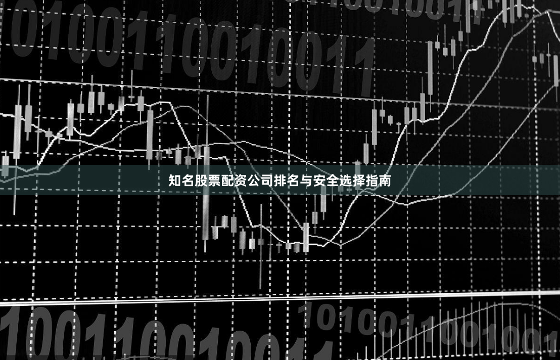 知名股票配资公司排名与安全选择指南
