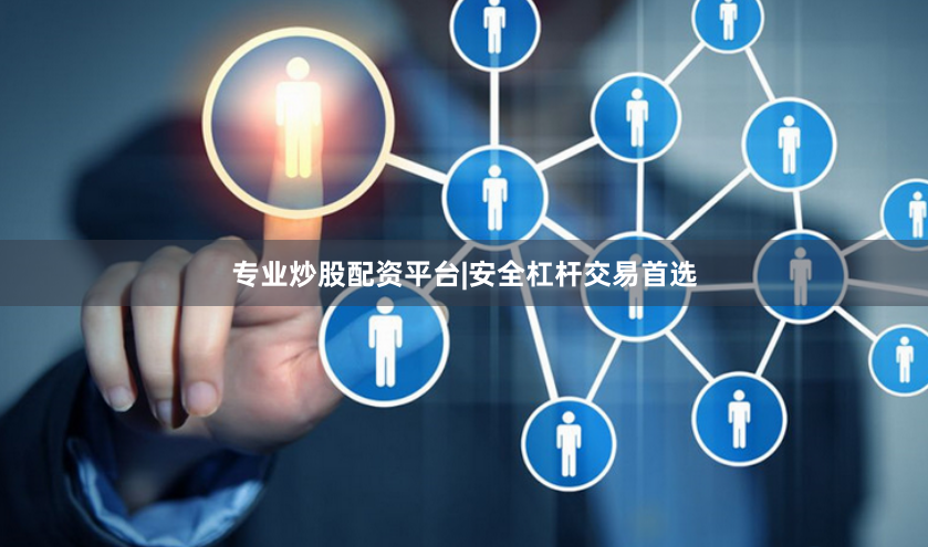 专业炒股配资平台|安全杠杆交易首选